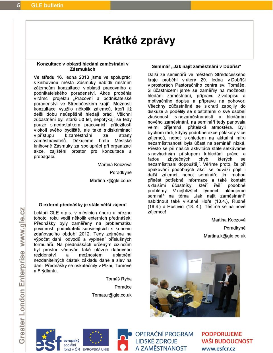 Akce proběhla v rámci projektu Pracovní a podnikatelské poradenství ve Středočeském kraji. Možnosti konzultace využilo několik zájemců, kteří již delší dobu neúspěšně hledají práci.