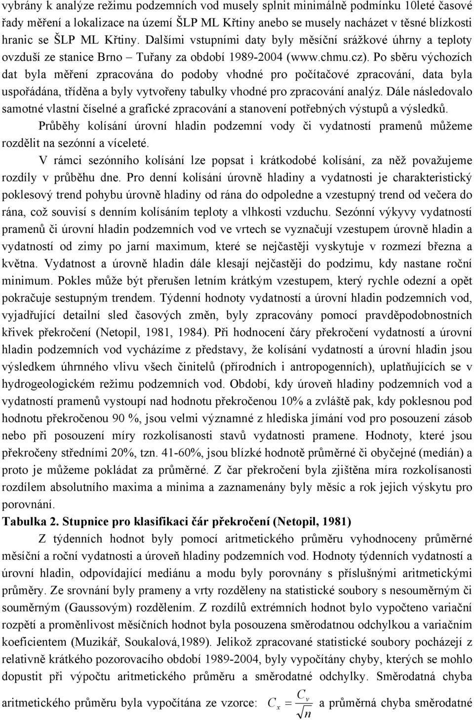 Po sběru výchozích dat byla měření zpracována do podoby vhodné pro počítačové zpracování, data byla uspořádána, tříděna a byly vytvořeny tabulky vhodné pro zpracování analýz.