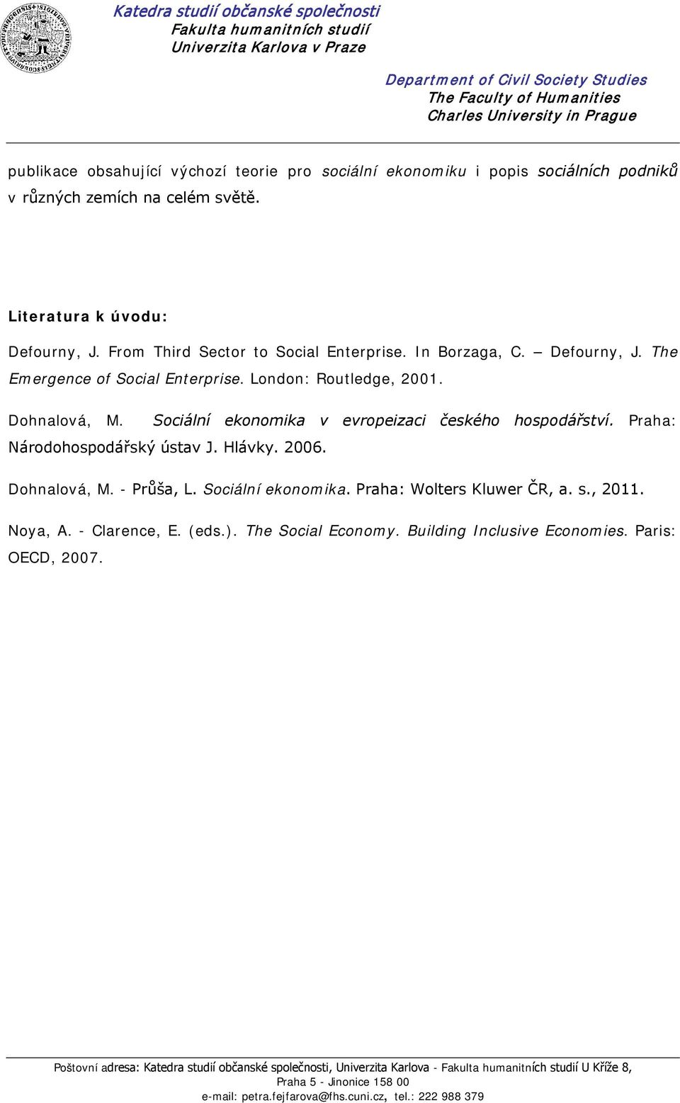 Defourny, J. The Emergence of Social Enterprise. London: Routledge, 2001. Dohnalová, M. Sociální ekonomika v evropeizaci českého hospodářství. Praha: Národohospodářský ústav J. Hlávky. 2006.