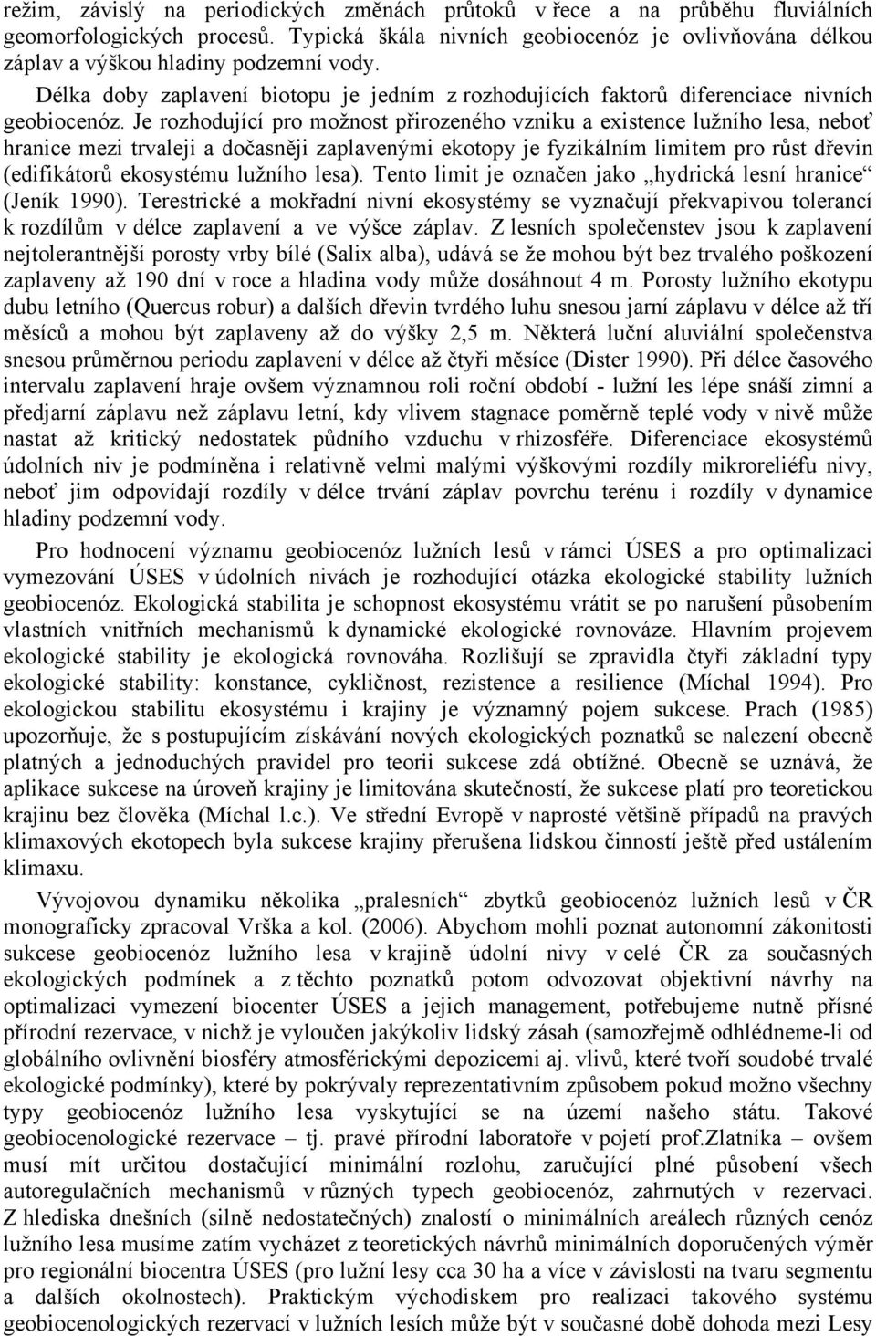 Je rozhodující pro možnost přirozeného vzniku a existence lužního lesa, neboť hranice mezi trvaleji a dočasněji zaplavenými ekotopy je fyzikálním limitem pro růst dřevin (edifikátorů ekosystému