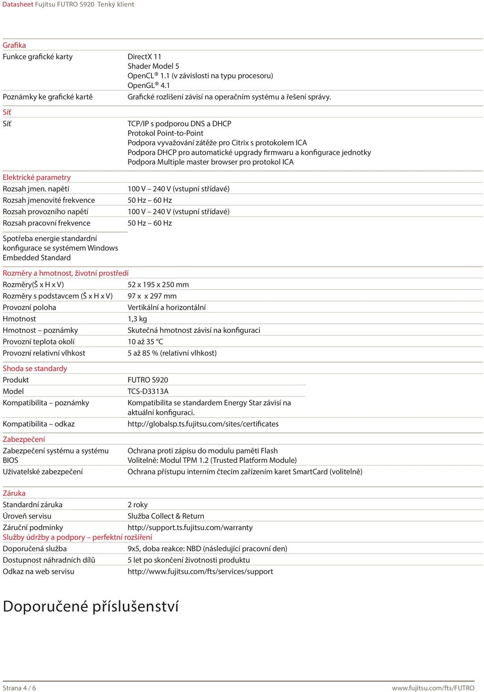 napětí Rozsah jmenovité frekvence Rozsah provozního napětí Rozsah pracovní frekvence Spotřeba energie standardní konfigurace se systémem Windows Embedded Standard TCP/IP s podporou DNS a DHCP