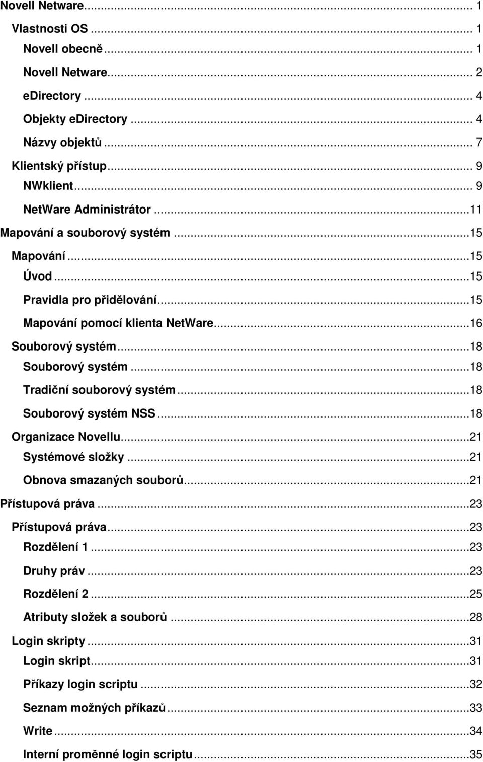 ..18 Souborový systém...18 Tradiční souborový systém...18 Souborový systém NSS...18 Organizace Novellu...21 Systémové složky...21 Obnova smazaných souborů...21 Přístupová práva.