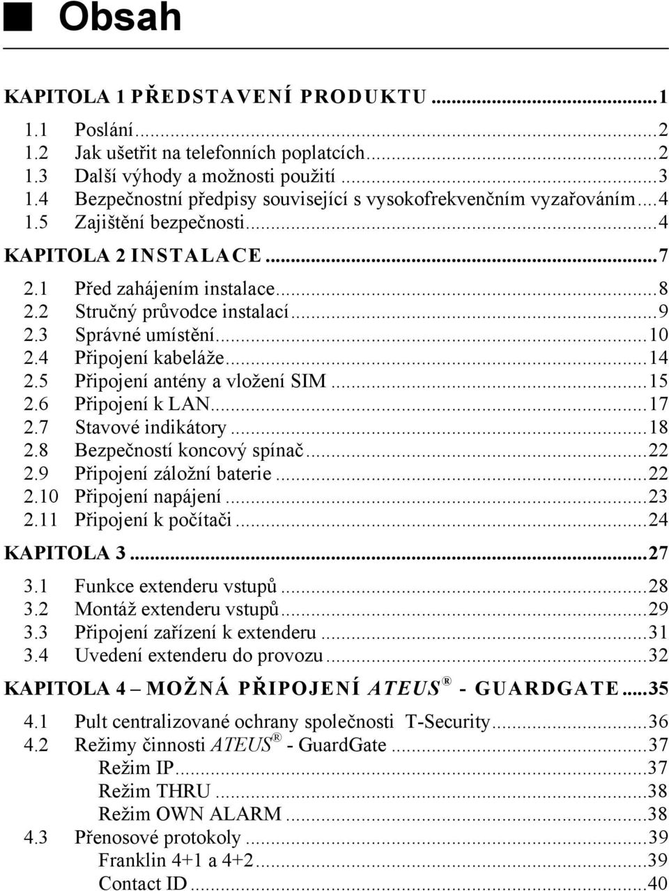 3 Správné umístění...10 2.4 Připojení kabeláže...14 2.5 Připojení antény a vložení SIM...15 2.6 Připojení k LAN...17 2.7 Stavové indikátory...18 2.8 Bezpečností koncový spínač...22 2.