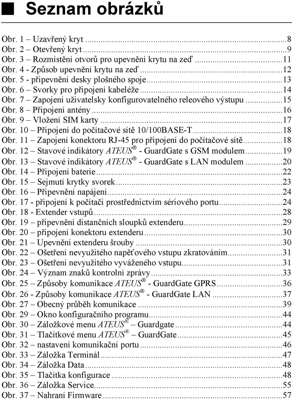 9 Vložení SIM karty...17 Obr. 10 Připojení do počítačové sítě 10/100BASE-T...18 Obr. 11 Zapojení konektoru RJ-45 pro připojení do počítačové sítě...18 Obr. 12 Stavové indikátory ATEUS - GuardGate s GSM modulem.