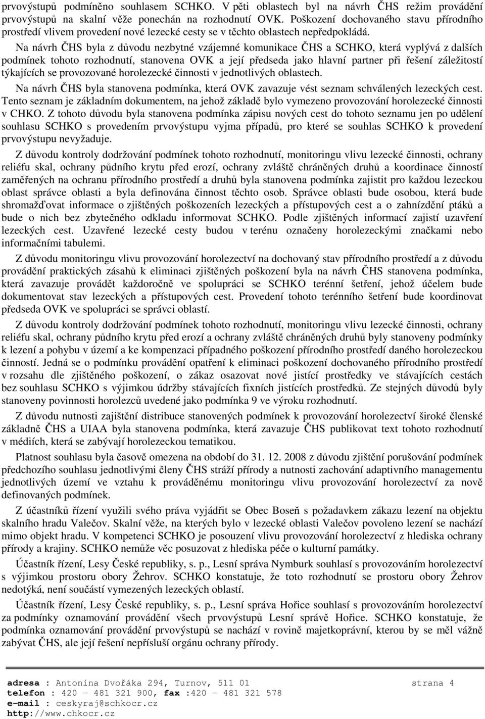 Na návrh HS byla z dvodu nezbytné vzájemné komunikace HS a SCHKO, která vyplývá z dalších podmínek tohoto rozhodnutí, stanovena OVK a její pedseda jako hlavní partner pi ešení záležitostí týkajících