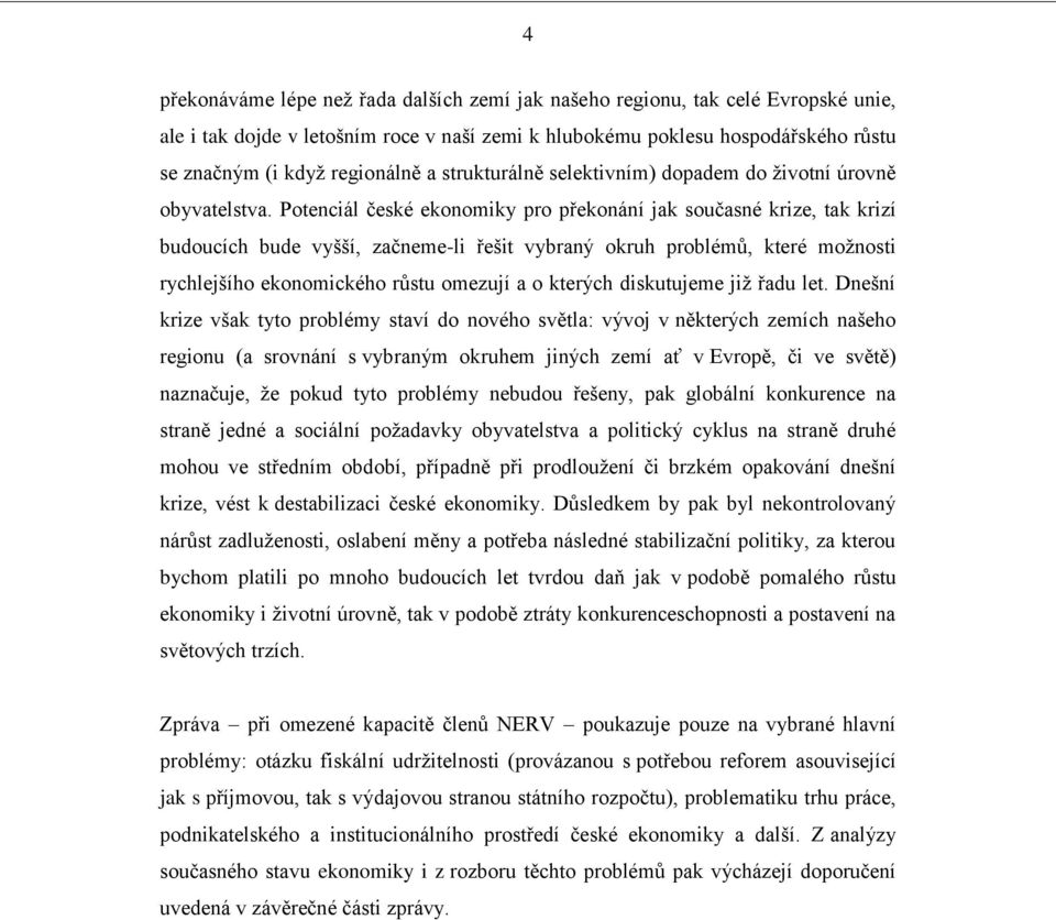 Potenciál české ekonomiky pro překonání jak současné krize, tak krizí budoucích bude vyšší, začneme-li řešit vybraný okruh problémů, které moţnosti rychlejšího ekonomického růstu omezují a o kterých