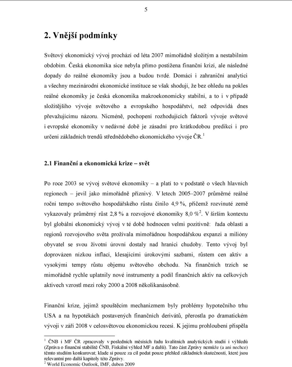 Domácí i zahraniční analytici a všechny mezinárodní ekonomické instituce se však shodují, ţe bez ohledu na pokles reálné ekonomiky je česká ekonomika makroekonomicky stabilní, a to i v případě