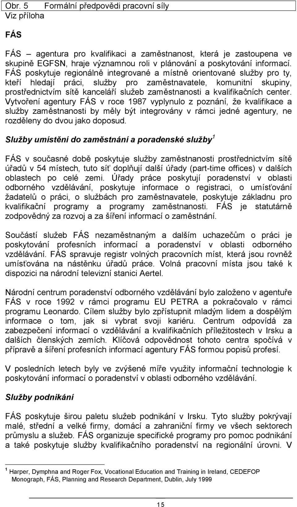 kvalifikačních center. Vytvoření agentury FÁS v roce 1987 vyplynulo z poznání, že kvalifikace a služby zaměstnanosti by měly být integrovány v rámci jedné agentury, ne rozděleny do dvou jako doposud.