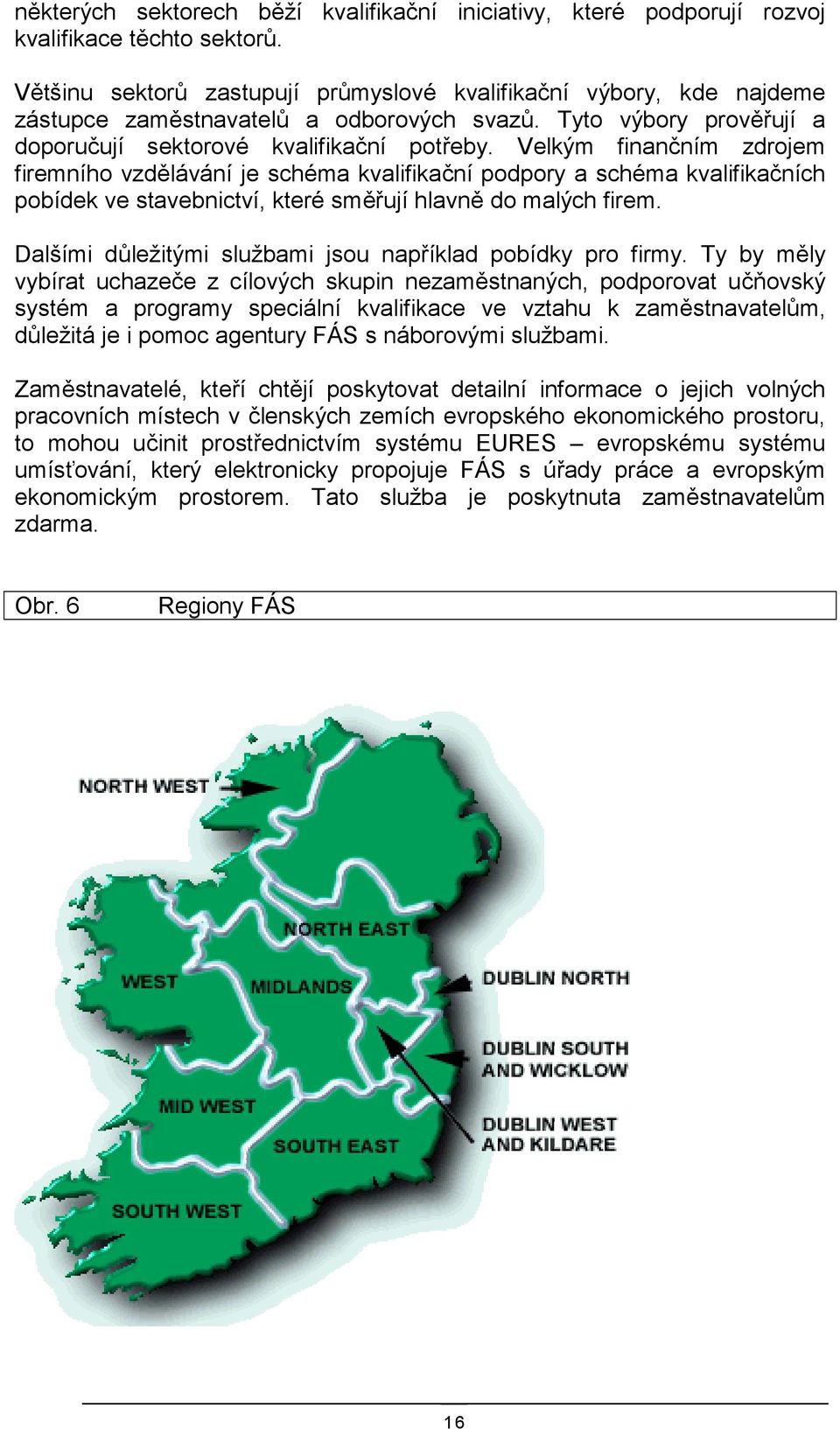 Velkým finančním zdrojem firemního vzdělávání je schéma kvalifikační podpory a schéma kvalifikačních pobídek ve stavebnictví, které směřují hlavně do malých firem.