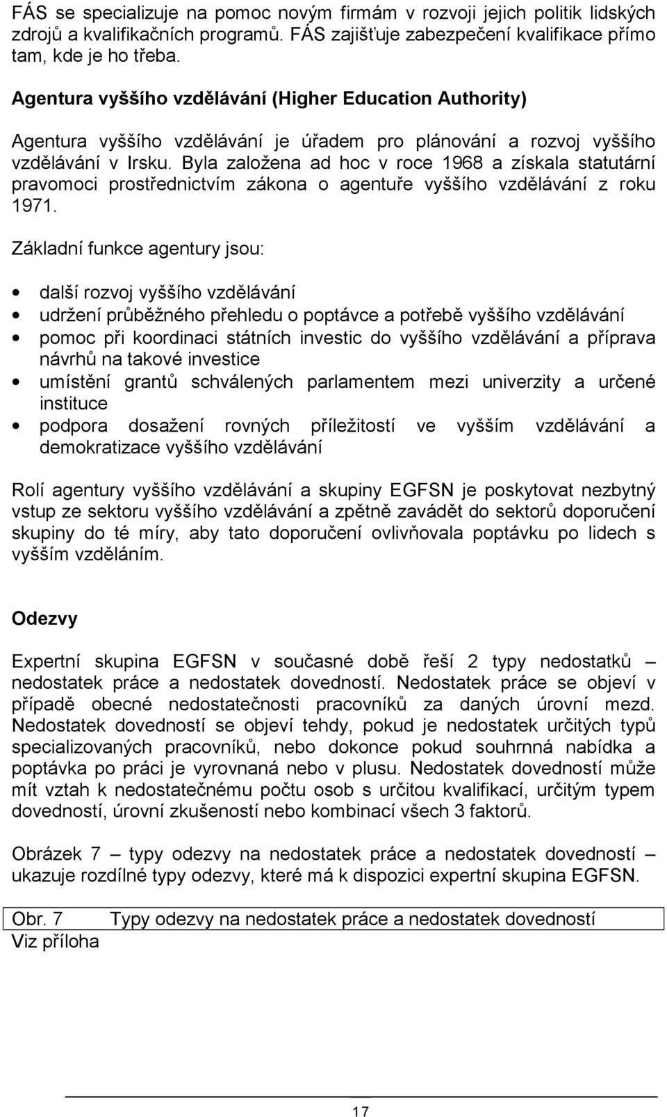 Byla založena ad hoc v roce 1968 a získala statutární pravomoci prostřednictvím zákona o agentuře vyššího vzdělávání z roku 1971.