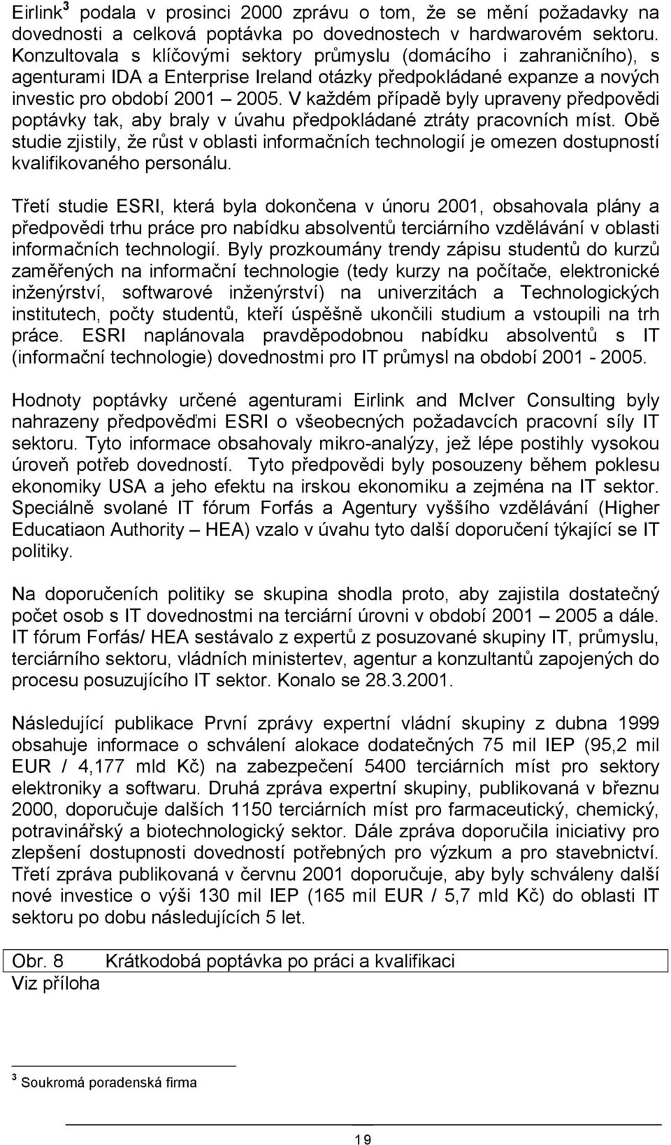 V každém případě byly upraveny předpovědi poptávky tak, aby braly v úvahu předpokládané ztráty pracovních míst.