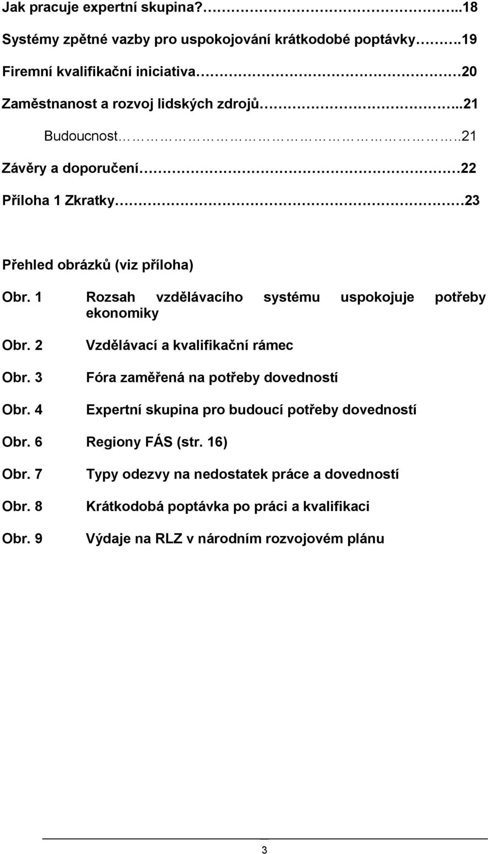 .21 Závěry a doporučení 22 Příloha 1 Zkratky 23 Přehled obrázků (viz příloha) Obr. 1 Rozsah vzdělávacího systému uspokojuje potřeby ekonomiky Obr. 2 Obr. 3 Obr.