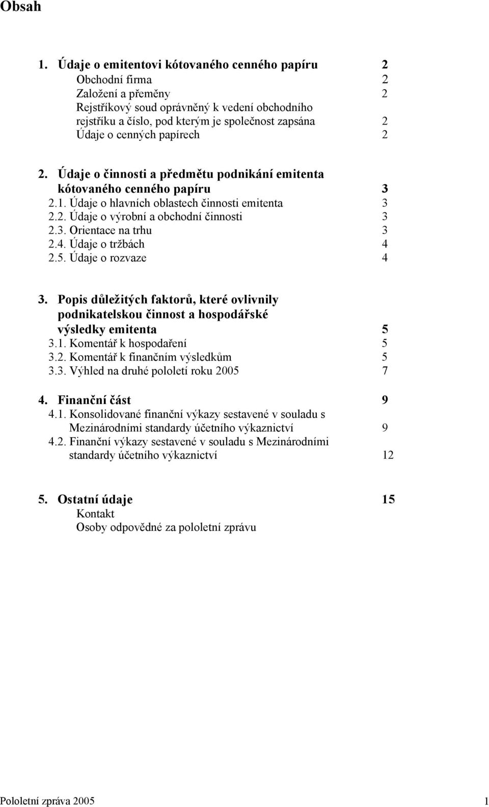 cenných papírech 2 2. Údaje o činnosti a předmětu podnikání emitenta kótovaného cenného papíru 3 2.1. Údaje o hlavních oblastech činnosti emitenta 3 2.2. Údaje o výrobní a obchodní činnosti 3 2.3. Orientace na trhu 3 2.