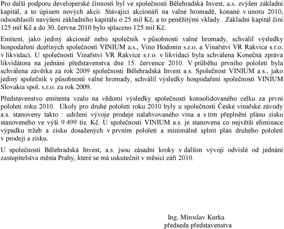 června 2010 bylo splaceno 125 mil Kč. Emitent, jako jediný akcionář nebo společník v působnosti valné hromady, schválil výsledky hospodaření dceřiných společnosti VINIUM a.s., Víno Hodonín s.r.o. a Vinařství VR Rakvice s.