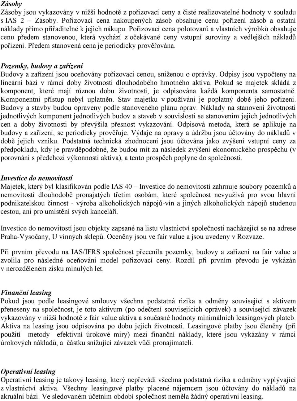 Pořizovací cena polotovarů a vlastních výrobků obsahuje cenu předem stanovenou, která vychází z očekávané ceny vstupní suroviny a vedlejších nákladů pořízení.