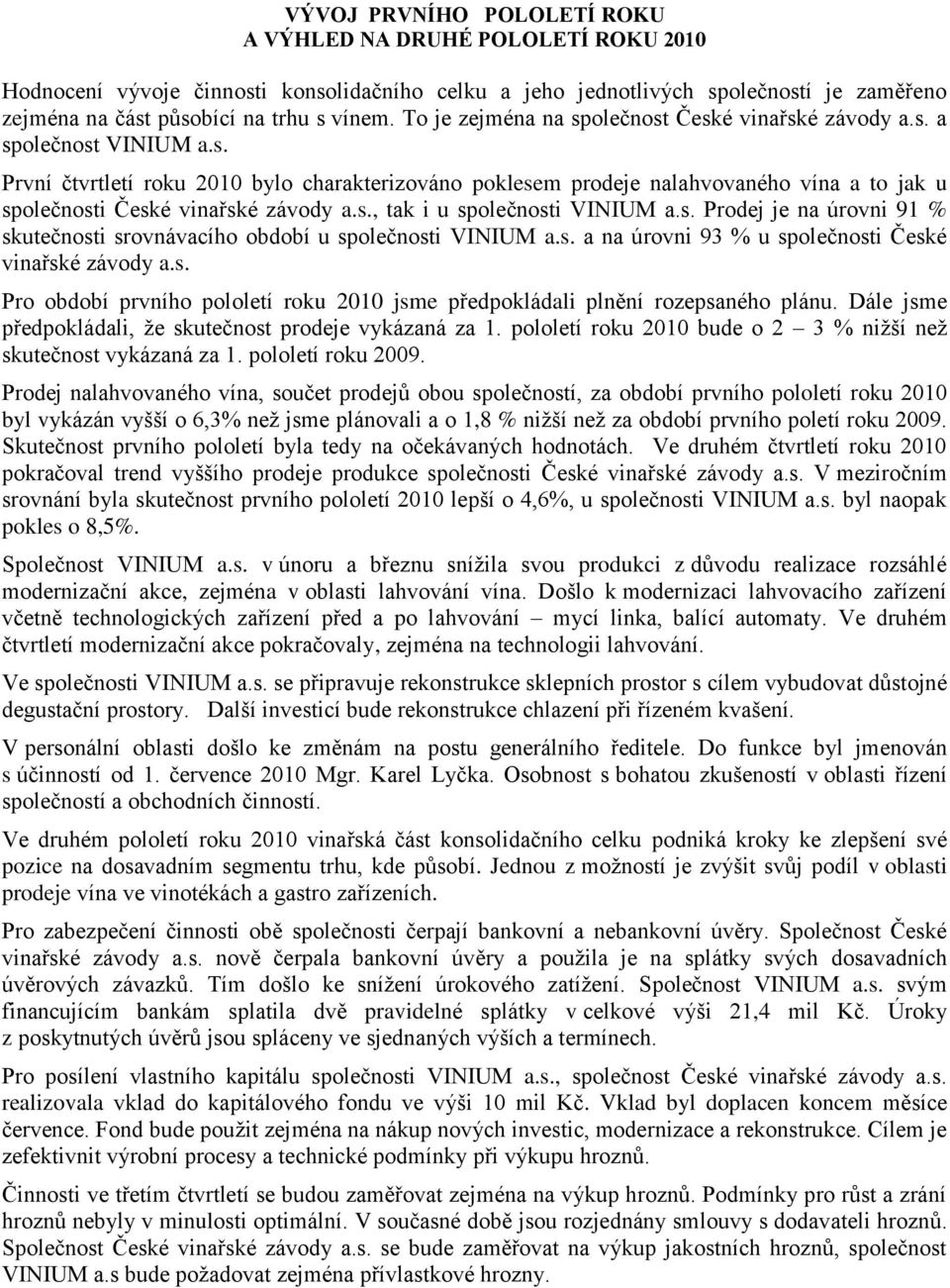 s., tak i u společnosti VINIUM a.s. Prodej je na úrovni 91 % skutečnosti srovnávacího období u společnosti VINIUM a.s. a na úrovni 93 % u společnosti České vinařské závody a.s. Pro období prvního pololetí roku 2010 jsme předpokládali plnění rozepsaného plánu.