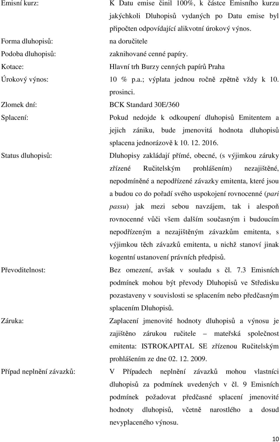 Zlomek dní: BCK Standard 30E/360 Splacení: Pokud nedojde k odkoupení dluhopisů Emitentem a jejich zániku, bude jmenovitá hodnota dluhopisů splacena jednorázově k 10. 12. 2016.