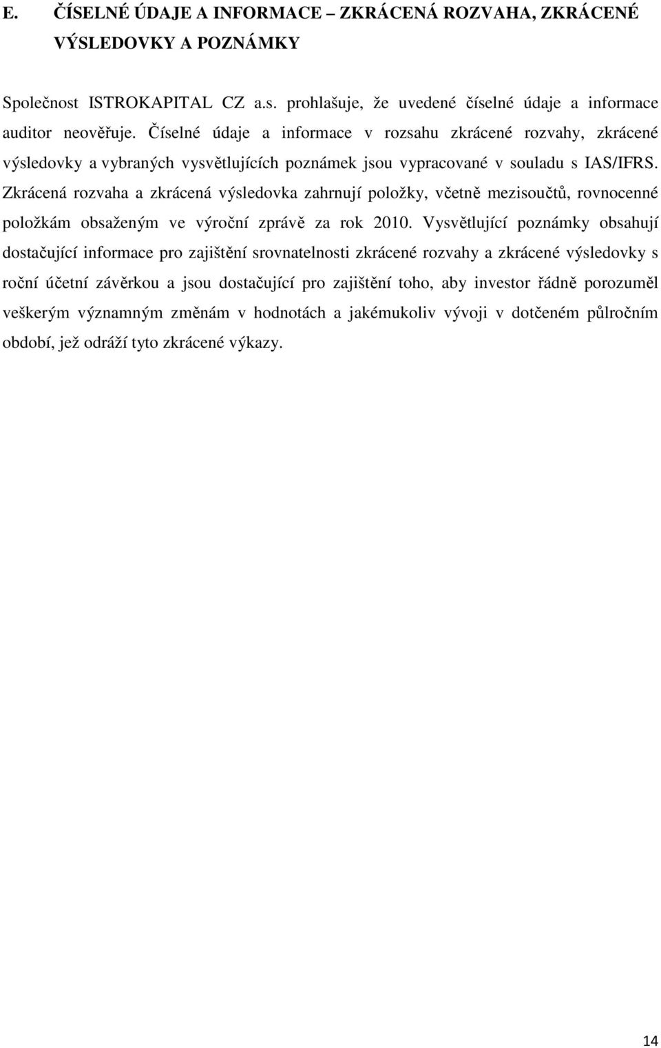 Zkrácená rozvaha a zkrácená výsledovka zahrnují položky, včetně mezisoučtů, rovnocenné položkám obsaženým ve výroční zprávě za rok 2010.