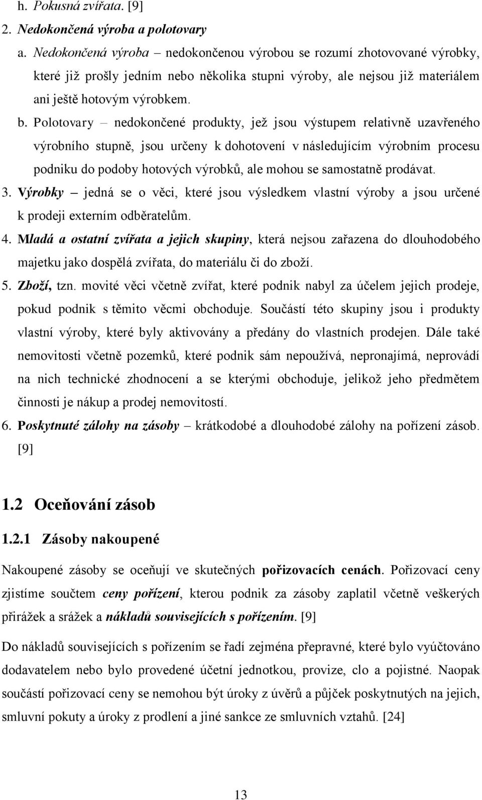 Polotovary nedokončené produkty, jeţ jsou výstupem relativně uzavřeného výrobního stupně, jsou určeny k dohotovení v následujícím výrobním procesu podniku do podoby hotových výrobků, ale mohou se