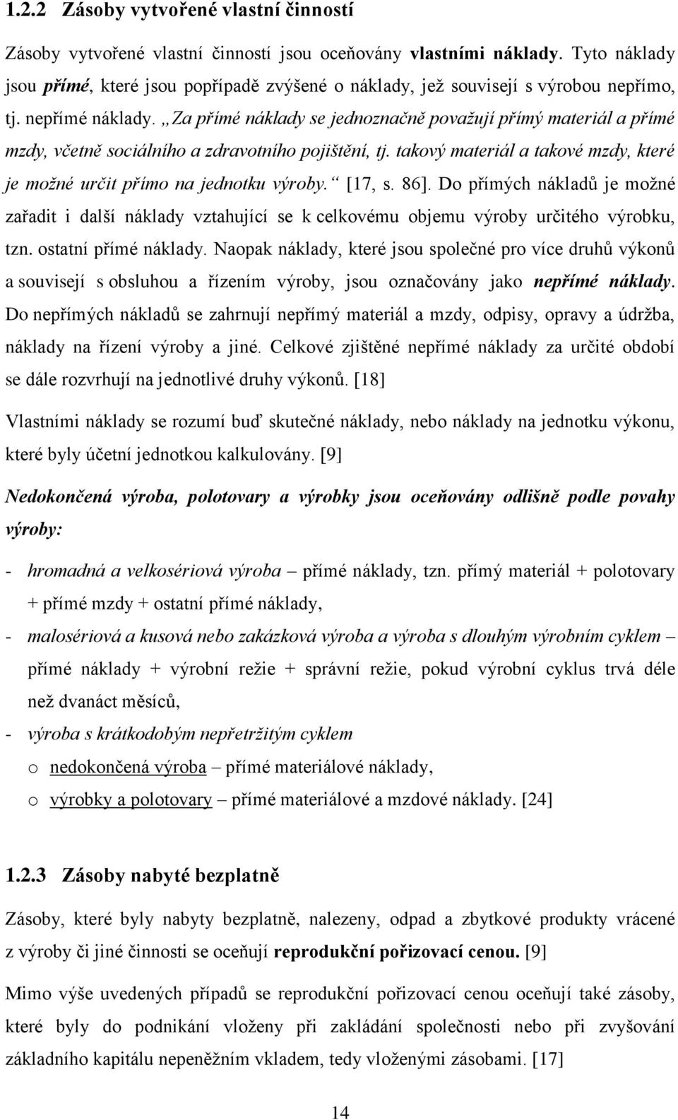 Za přímé náklady se jednoznačně považují přímý materiál a přímé mzdy, včetně sociálního a zdravotního pojištění, tj. takový materiál a takové mzdy, které je možné určit přímo na jednotku výroby.