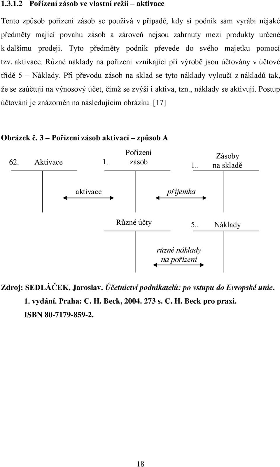 Při převodu zásob na sklad se tyto náklady vyloučí z nákladů tak, ţe se zaúčtují na výnosový účet, čímţ se zvýší i aktiva, tzn., náklady se aktivují.