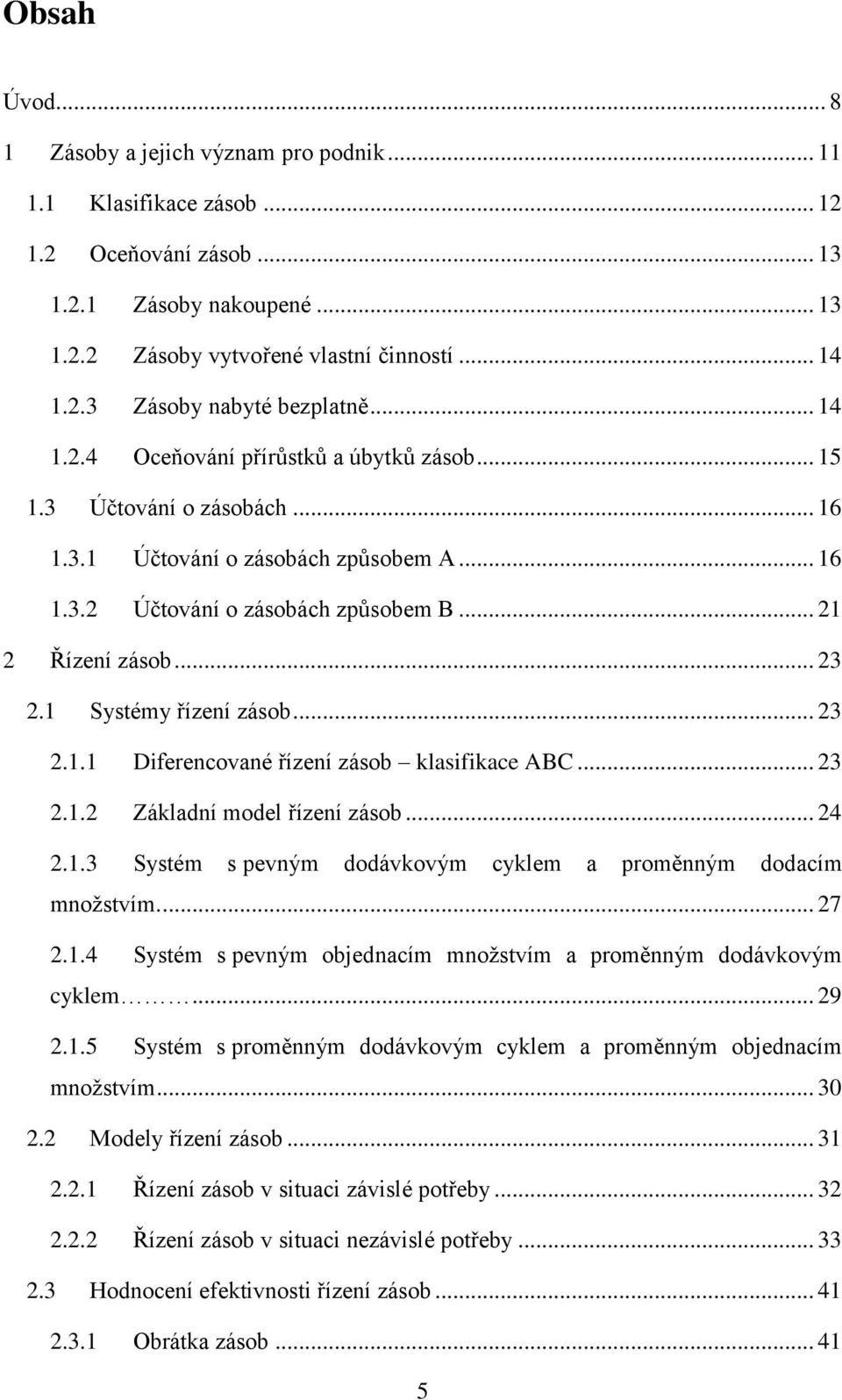 1 Systémy řízení zásob... 23 2.1.1 Diferencované řízení zásob klasifikace ABC... 23 2.1.2 Základní model řízení zásob... 24 2.1.3 Systém s pevným dodávkovým cyklem a proměnným dodacím mnoţstvím.... 27 2.