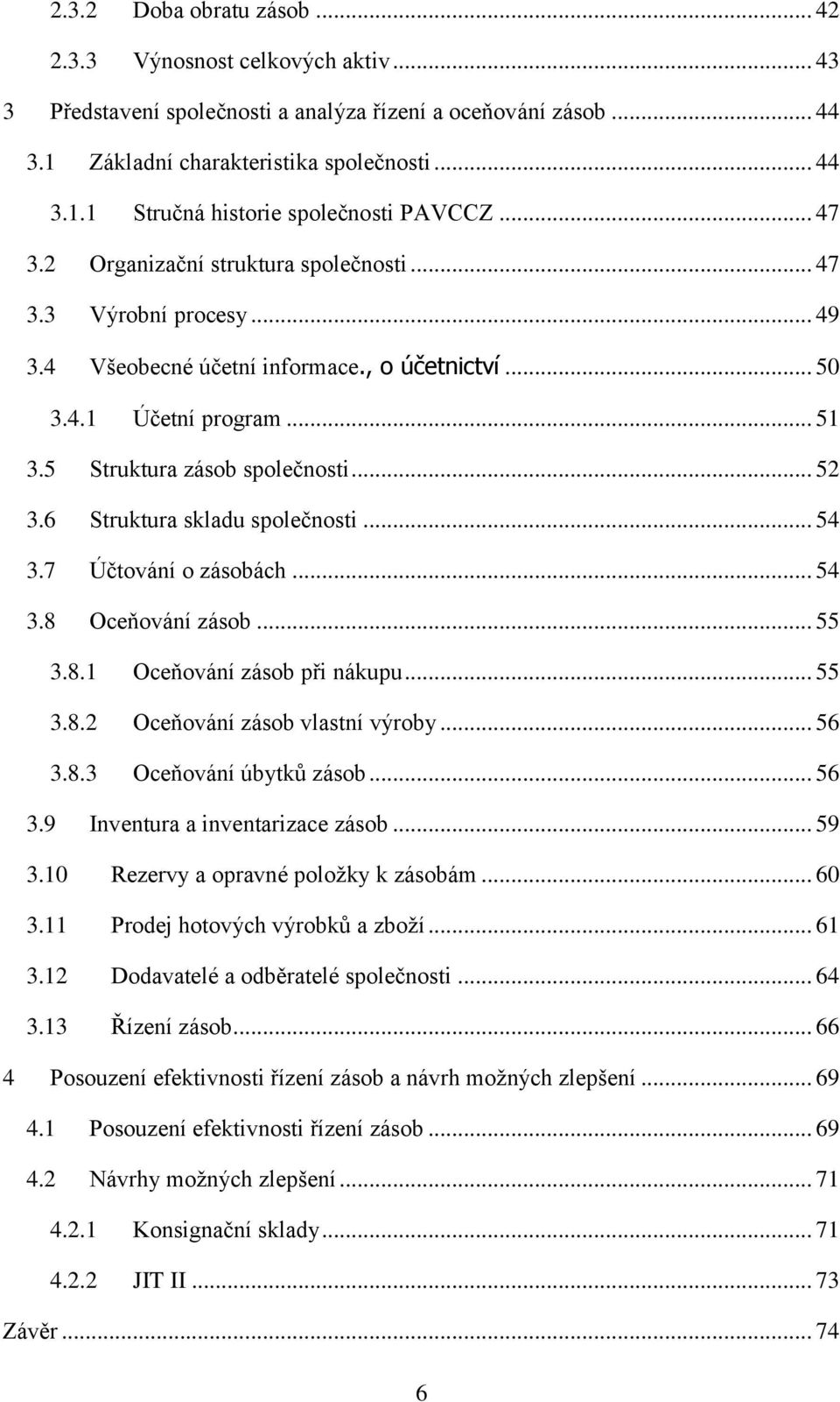 6 Struktura skladu společnosti... 54 3.7 Účtování o zásobách... 54 3.8 Oceňování zásob... 55 3.8.1 Oceňování zásob při nákupu... 55 3.8.2 Oceňování zásob vlastní výroby... 56 3.8.3 Oceňování úbytků zásob.