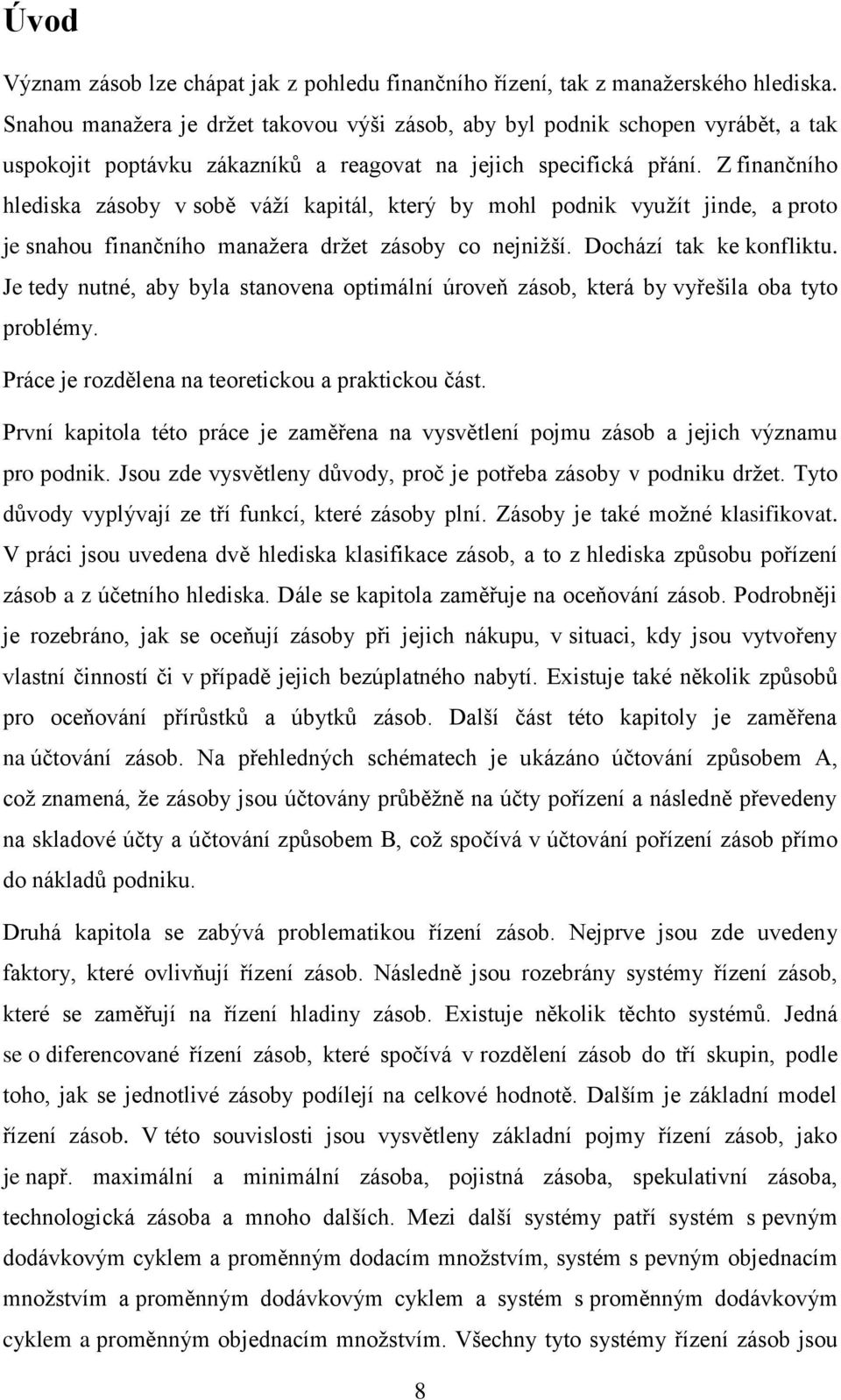 Z finančního hlediska zásoby v sobě váţí kapitál, který by mohl podnik vyuţít jinde, a proto je snahou finančního manaţera drţet zásoby co nejniţší. Dochází tak ke konfliktu.