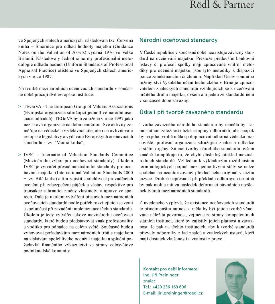 Na tvorbě mezinárodních oceňovacích standardů v současné době pracují dvě evropské instituce: > TEGoVA - The European Group of Valuers Associations (Evropská organizace sdružující jednotlivé národní