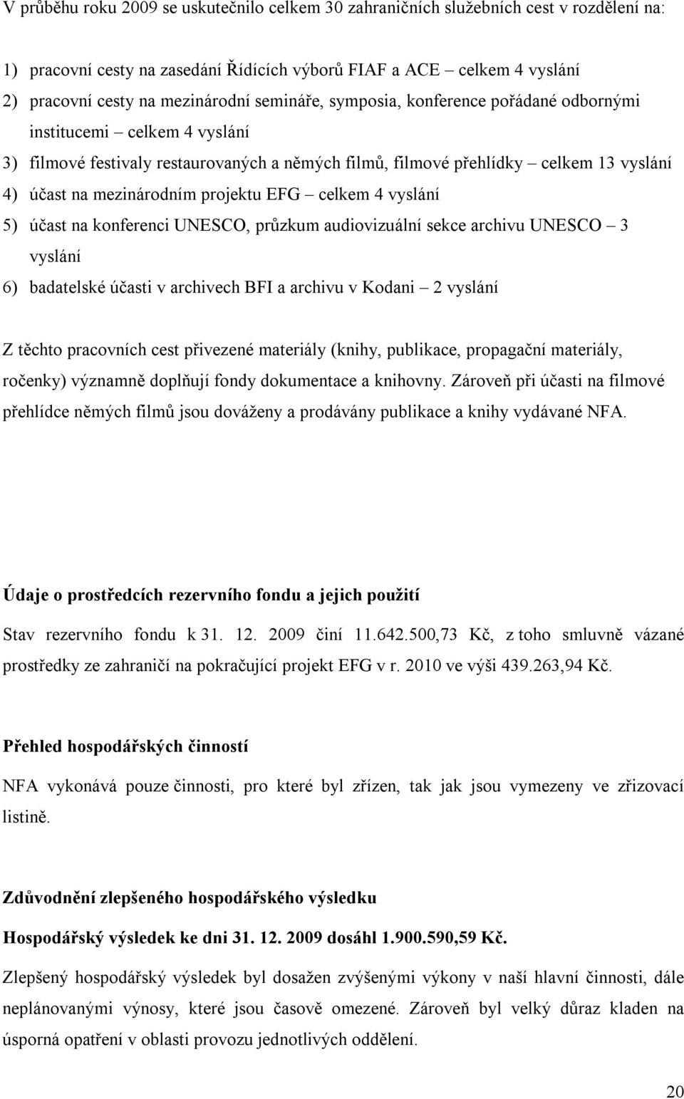 projektu EFG celkem 4 vyslání 5) účast na konferenci UNESCO, průzkum audiovizuální sekce archivu UNESCO 3 vyslání 6) badatelské účasti v archivech BFI a archivu v Kodani 2 vyslání Z těchto pracovních