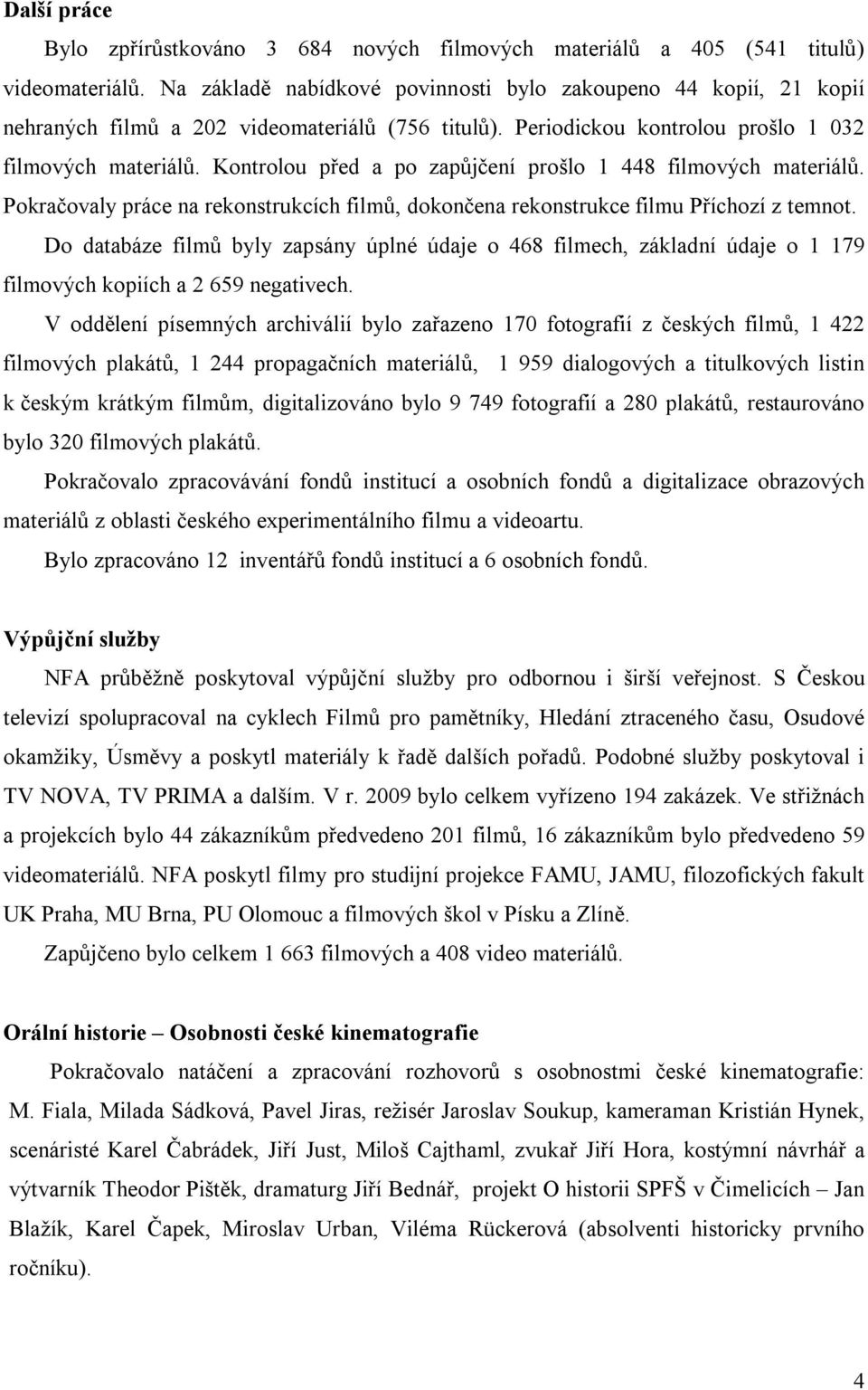 Kontrolou před a po zapůjčení prošlo 1 448 filmových materiálů. Pokračovaly práce na rekonstrukcích filmů, dokončena rekonstrukce filmu Příchozí z temnot.