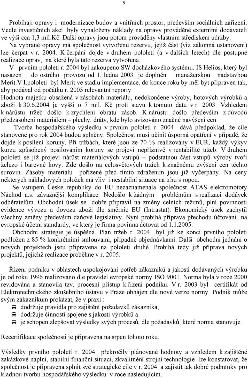 K čerpání dojde v druhém pololetí (a v dalších letech) dle postupné realizace oprav, na které byla tato rezerva vytvořena. V prvním pololetí r. 2004 byl zakoupeno SW docházkového systému.