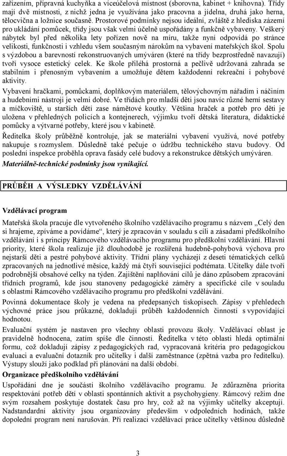 Prostorové podmínky nejsou ideální, zvláště z hlediska zázemí pro ukládání pomůcek, třídy jsou však velmi účelně uspořádány a funkčně vybaveny.