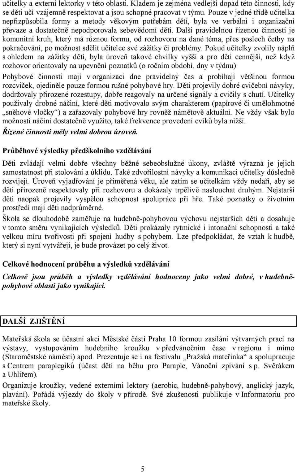 Další pravidelnou řízenou činností je komunitní kruh, který má různou formu, od rozhovoru na dané téma, přes poslech četby na pokračování, po možnost sdělit učitelce své zážitky či problémy.