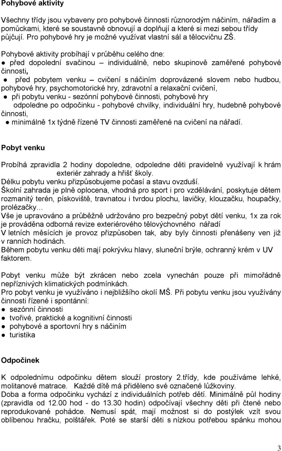 Pohybové aktivity probíhají v průběhu celého dne: před dopolední svačinou individuálně, nebo skupinově zaměřené pohybové činnosti, před pobytem venku cvičení s náčiním doprovázené slovem nebo hudbou,