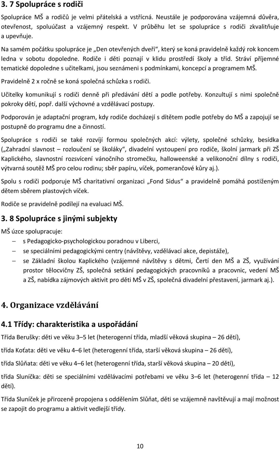 Rodiče i děti poznají v klidu prostředí školy a tříd. Stráví příjemné tematické dopoledne s učitelkami, jsou seznámeni s podmínkami, koncepcí a programem MŠ.