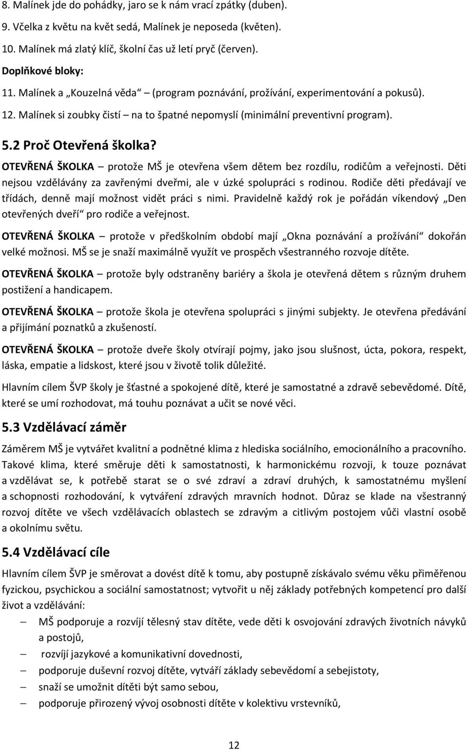 2 Proč Otevřená školka? OTEVŘENÁ ŠKOLKA protože MŠ je otevřena všem dětem bez rozdílu, rodičům a veřejnosti. Děti nejsou vzdělávány za zavřenými dveřmi, ale v úzké spolupráci s rodinou.