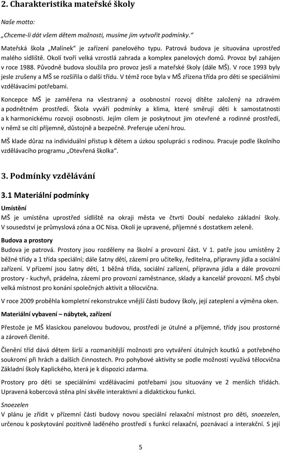 Původně budova sloužila pro provoz jeslí a mateřské školy (dále MŠ). V roce 1993 byly jesle zrušeny a MŠ se rozšířila o další třídu.