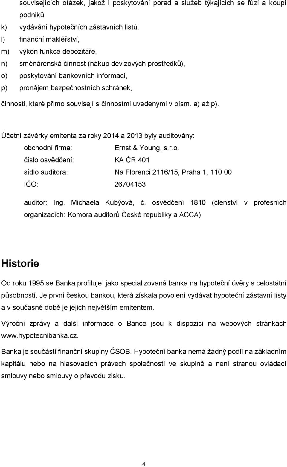 Účetní závěrky emitenta za roky 2014 a 2013 byly auditovány: obchodní firma: Ernst & Young, s.r.o. číslo osvědčení: KA ČR 401 sídlo auditora: Na Florenci 2116/15, Praha 1, 110 00 IČO: 26704153 auditor: Ing.