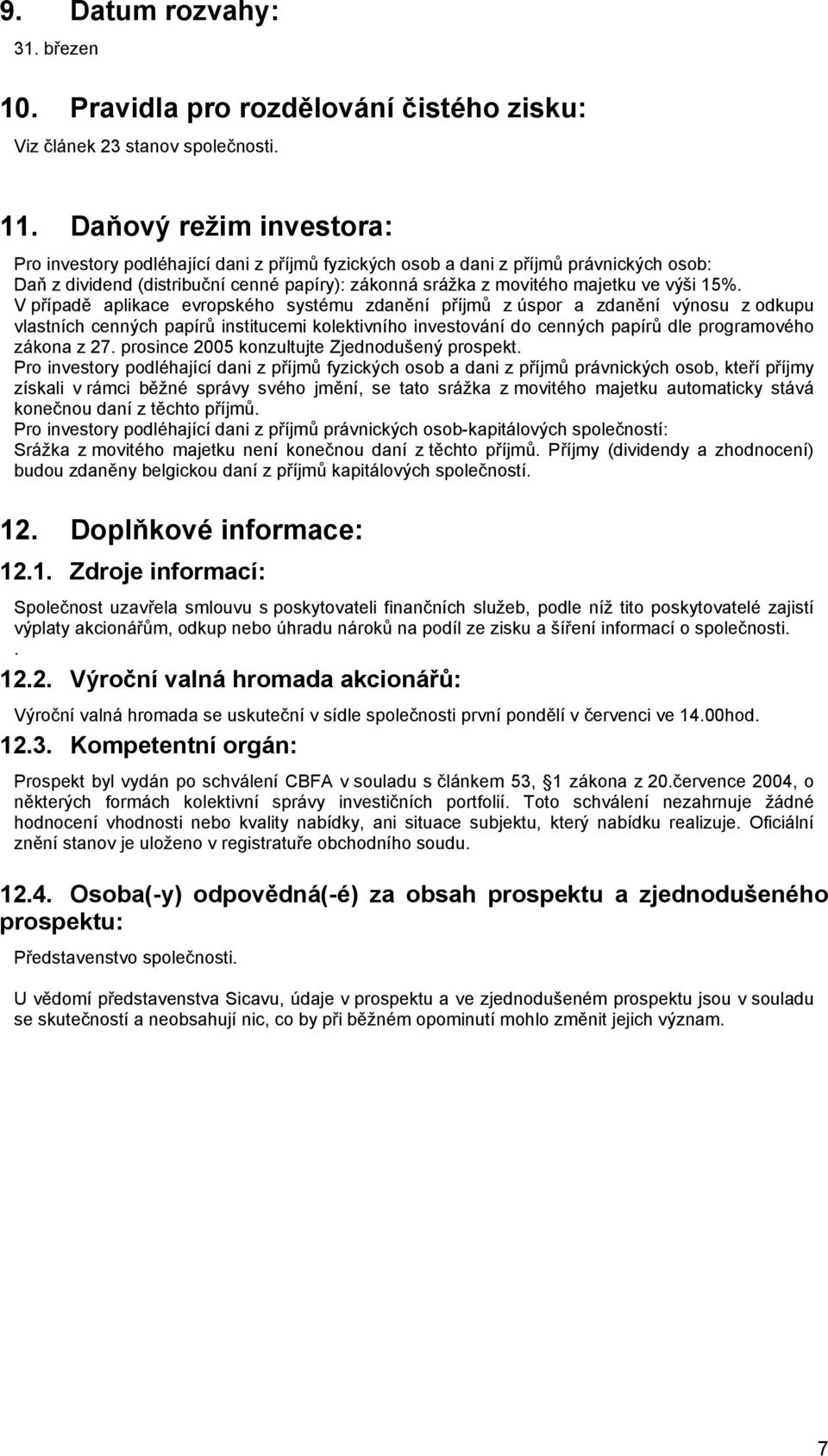 15%. V případě aplikace evropského systému zdanění příjmů z úspor a zdanění výnosu z odkupu vlastních cenných papírů institucemi kolektivního investování do cenných papírů dle programového zákona z