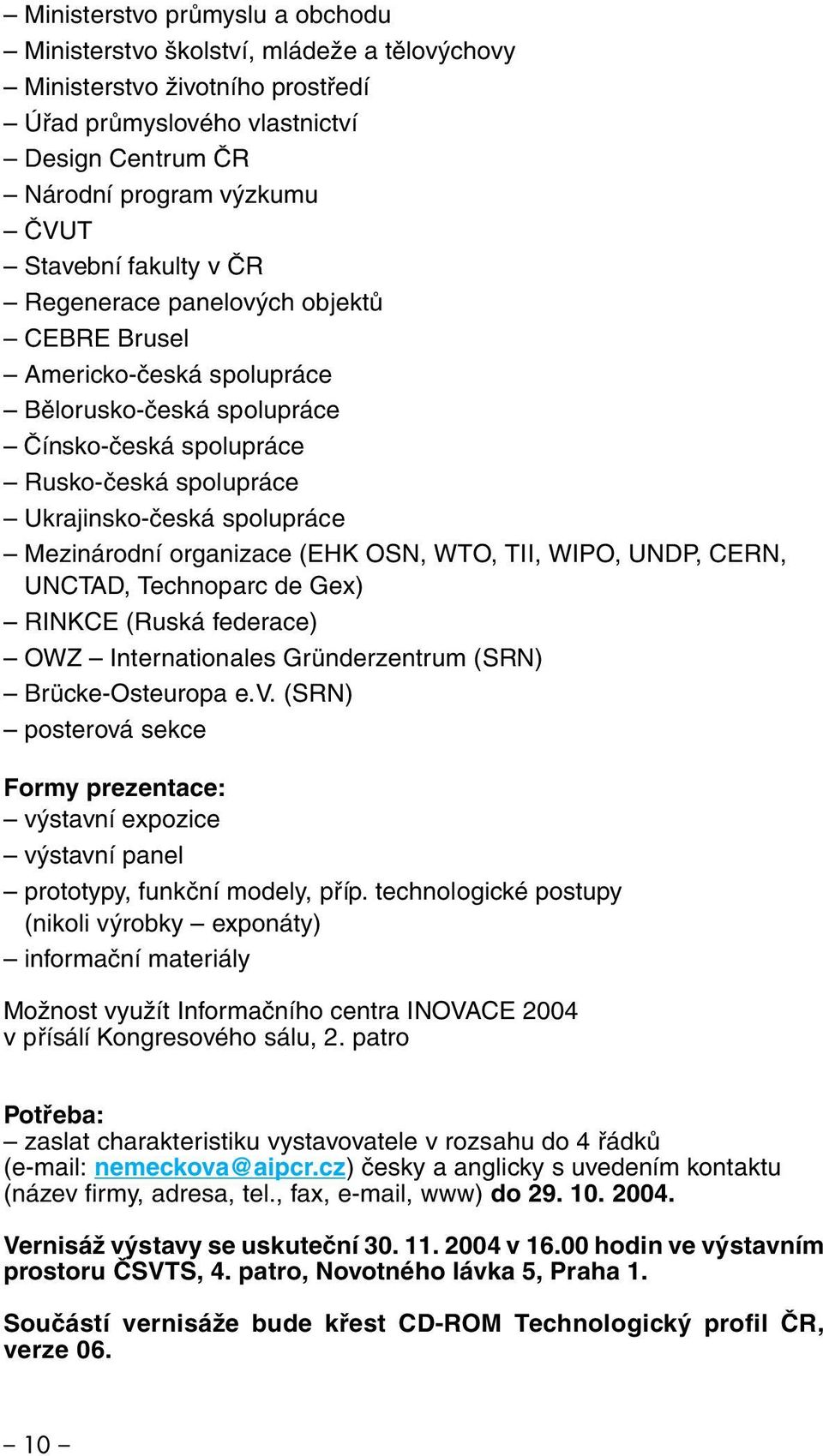 organizace (EHK OSN, WTO, TII, WIPO, UNDP, CERN, UNCTAD, Technoparc de Gex) RINKCE (Ruská federace) OWZ Internationales Gründerzentrum (SRN) Brücke-Osteuropa e.v.