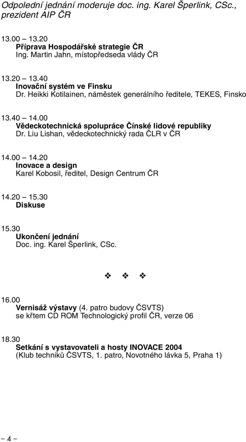 Liu Lishan, vědeckotechnický rada ČLR v ČR 14.00 14.20 Inovace a design Karel Kobosil, ředitel, Design Centrum ČR 14.20 15.30 Diskuse 15.30 Ukončení jednání Doc. ing.