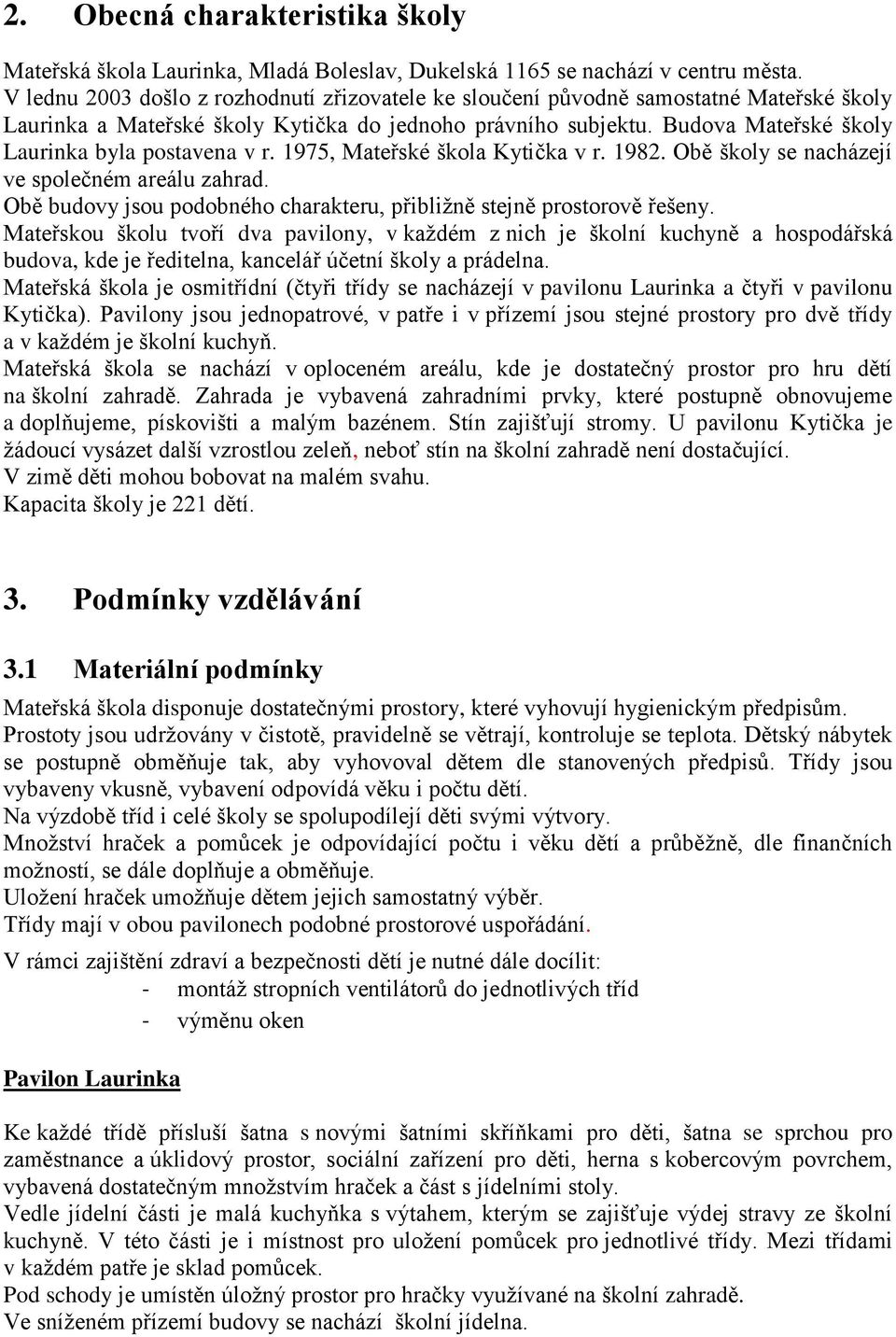 Budova Mateřské školy Laurinka byla postavena v r. 1975, Mateřské škola Kytička v r. 1982. Obě školy se nacházejí ve společném areálu zahrad.