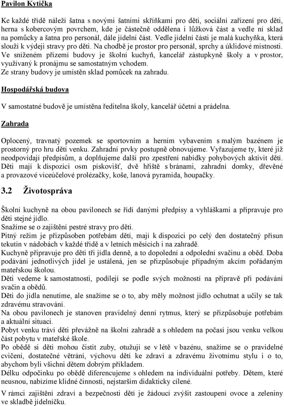 Ve sníženém přízemí budovy je školní kuchyň, kancelář zástupkyně školy a v prostor, využívaný k pronájmu se samostatným vchodem. Ze strany budovy je umístěn sklad pomůcek na zahradu.