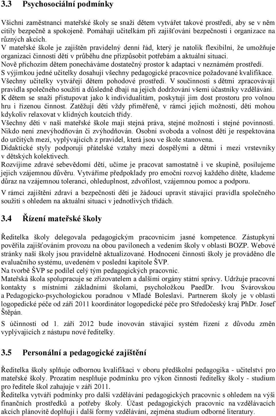 V mateřské škole je zajištěn pravidelný denní řád, který je natolik flexibilní, že umožňuje organizaci činností dětí v průběhu dne přizpůsobit potřebám a aktuální situaci.