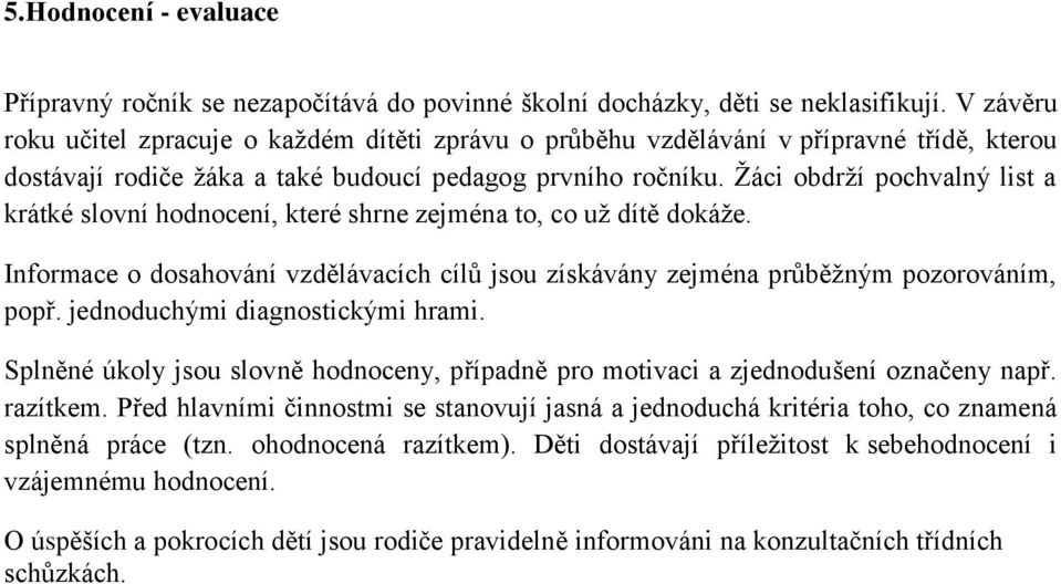 Žáci obdrží pochvalný list a krátké slovní hodnocení, které shrne zejména to, co už dítě dokáže. Informace o dosahování vzdělávacích cílů jsou získávány zejména průběžným pozorováním, popř.