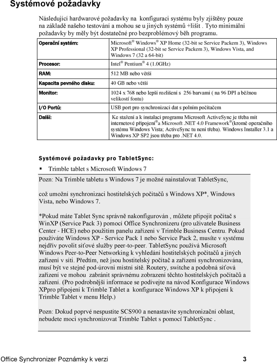 Operační systém: Procesor: RAM: Kapacita pevného disku: Monitor: I/O Portů: Další: Microsoft Windows XP Home (32-bit se Service Packem 3), Windows XP Professional (32-bit se Service Packem 3),