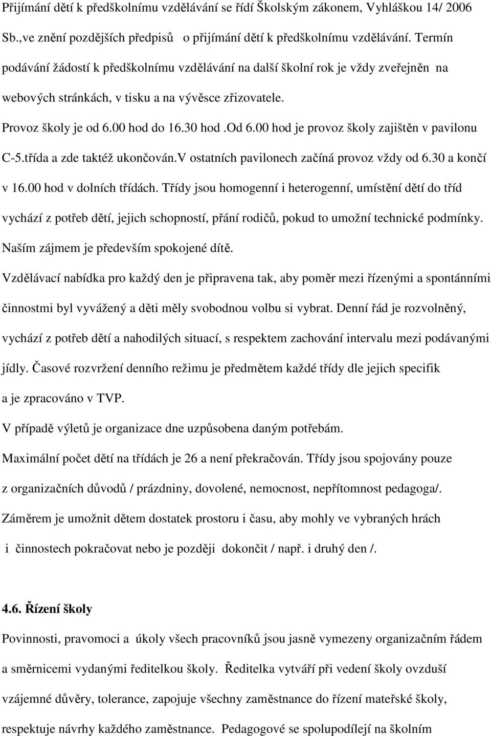 00 hod do 16.30 hod.od 6.00 hod je provoz školy zajištěn v pavilonu C-5.třída a zde taktéž ukončován.v ostatních pavilonech začíná provoz vždy od 6.30 a končí v 16.00 hod v dolních třídách.