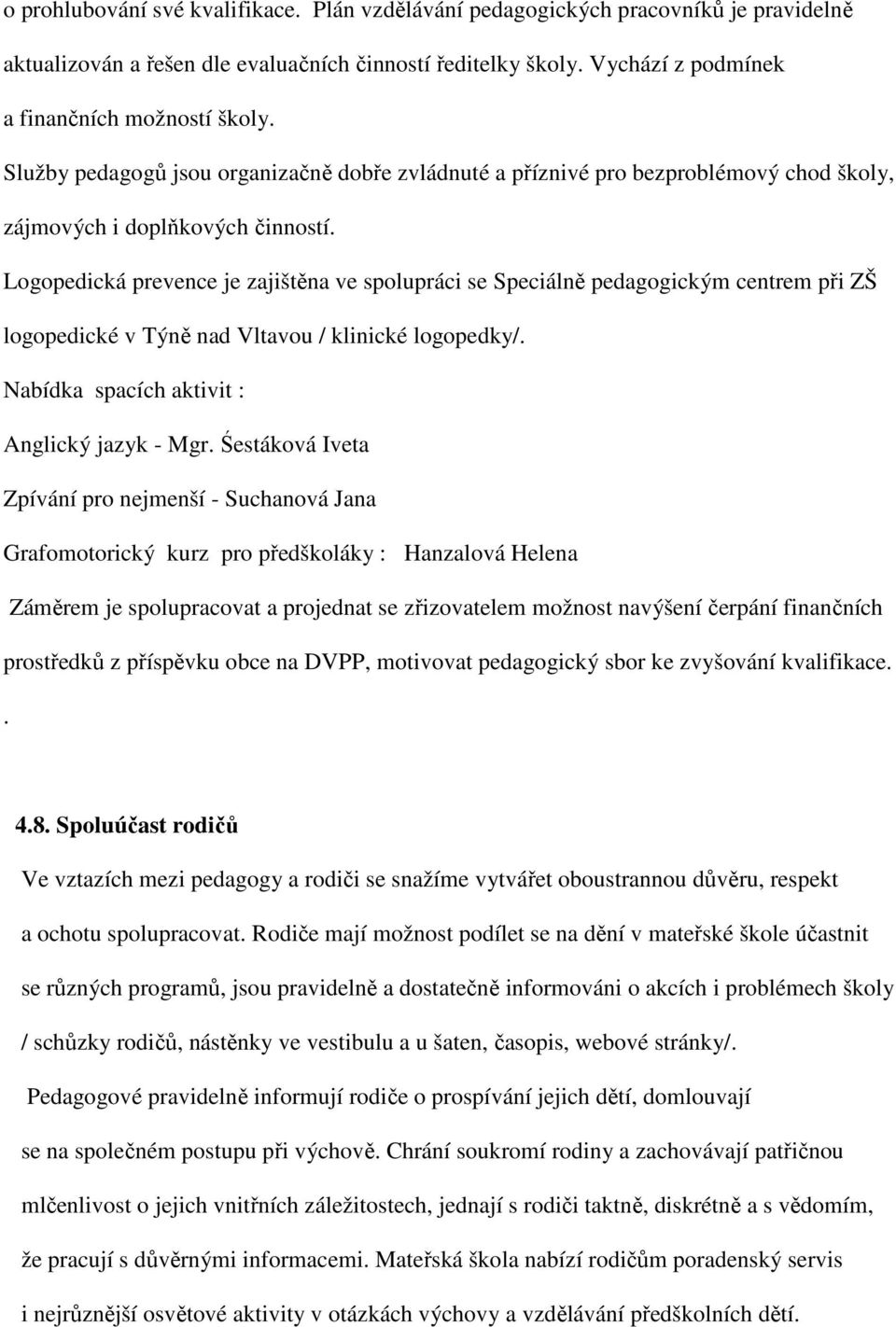 Logopedická prevence je zajištěna ve spolupráci se Speciálně pedagogickým centrem při ZŠ logopedické v Týně nad Vltavou / klinické logopedky/. Nabídka spacích aktivit : Anglický jazyk - Mgr.