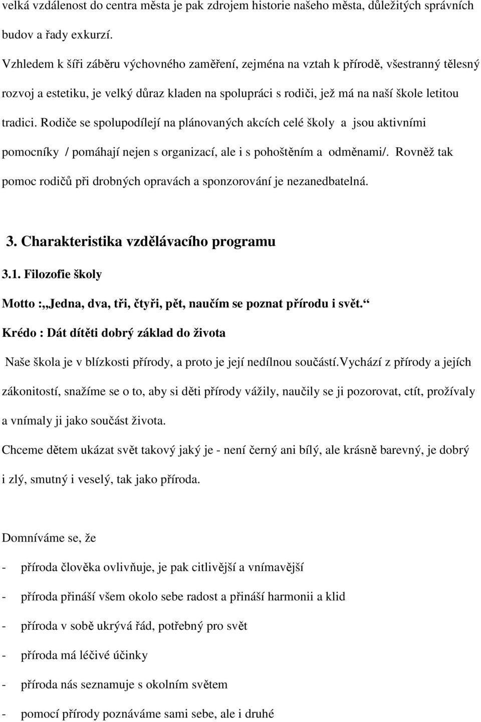 Rodiče se spolupodílejí na plánovaných akcích celé školy a jsou aktivními pomocníky / pomáhají nejen s organizací, ale i s pohoštěním a odměnami/.